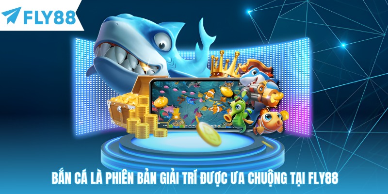 Bắn cá là phiên bản giải trí được ưa chuộng tại Fly88