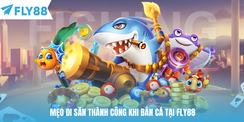 Mẹo đi săn thành công khi bắn cá tại Fly88